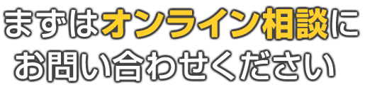 まずはオンライン相談にお問い合わせください